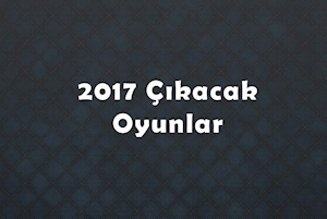2017'de Çıkacak Oyunlar 2017'de Çıkacak Oyunlar