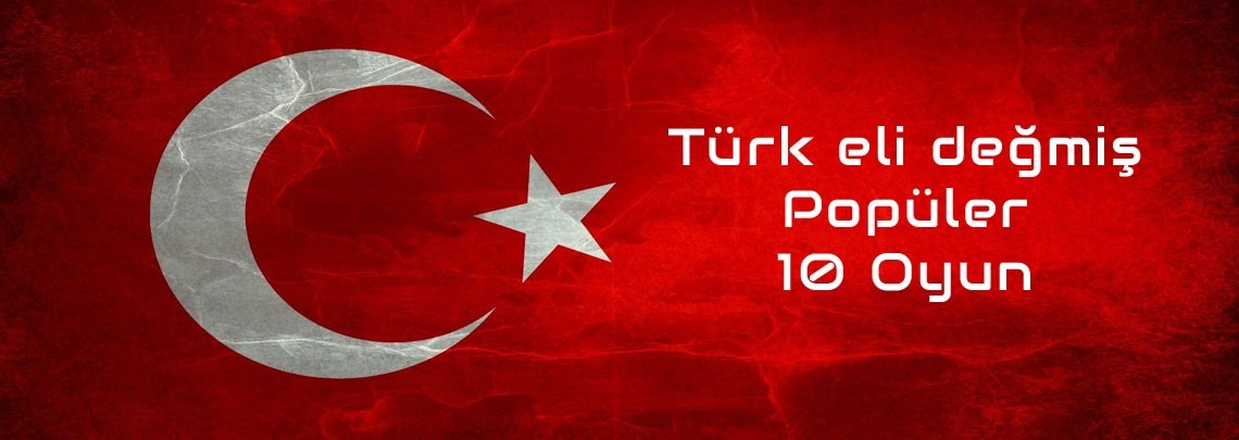 Türk Eli Değmiş Popüler 10 Oyun Türk Eli Değmiş Popüler 10 Oyun