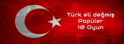 Türk Eli Değmiş Popüler 10 Oyun Türk Eli Değmiş Popüler 10 Oyun