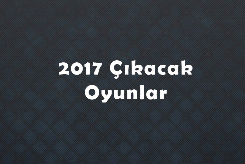 2017'de Çıkacak Oyunlar 2017'de Çıkacak Oyunlar