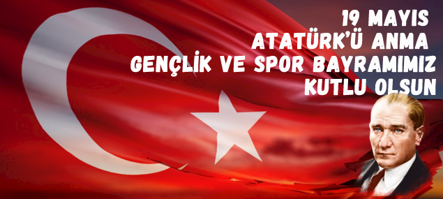 Atatürk'ü Anma 19 Mayıs Gençlik ve Spor Bayramımız Kutlu Olsun Atatürk'ü Anma 19 Mayıs Gençlik ve Spor Bayramımız Kutlu Olsun